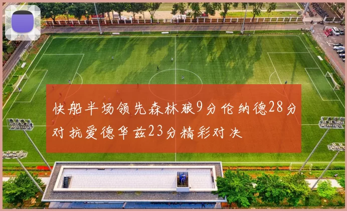 快船半场领先森林狼9分伦纳德28分对抗爱德华兹23分精彩对决