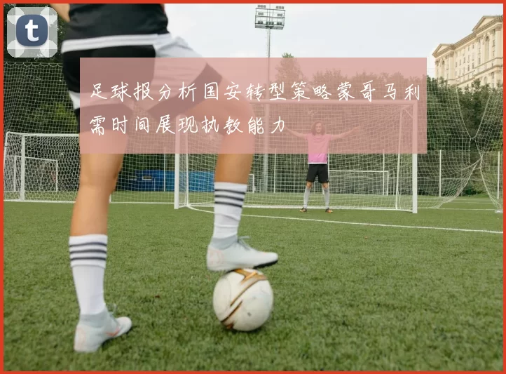 足球报分析国安转型策略蒙哥马利需时间展现执教能力