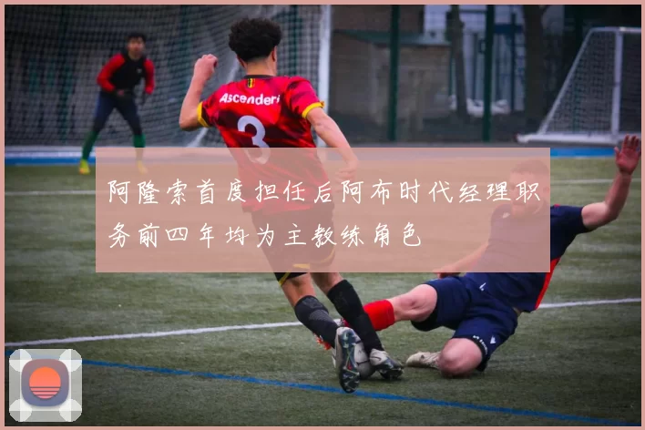 阿隆索首度担任后阿布时代经理职务前四年均为主教练角色