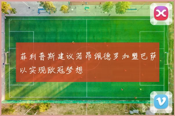 菲利普斯建议若昂佩德罗加盟巴萨以实现欧冠梦想