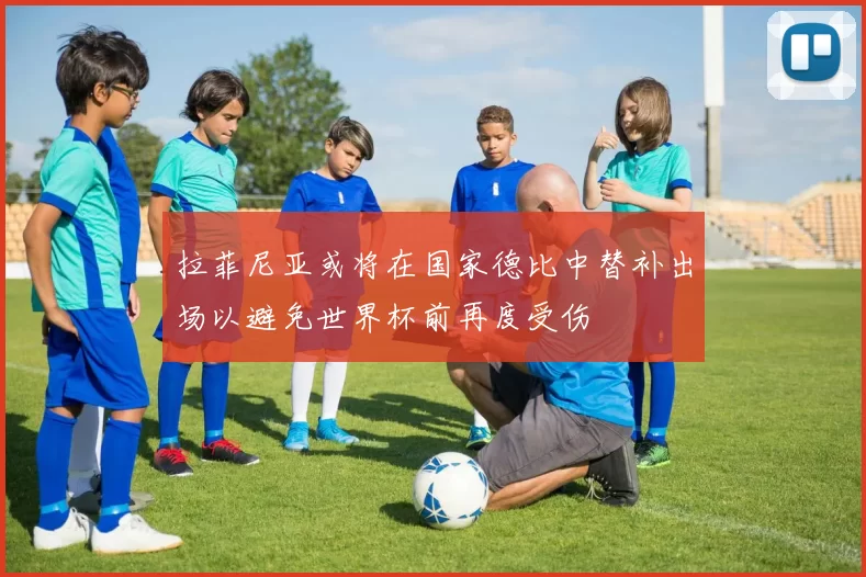 拉菲尼亚或将在国家德比中替补出场以避免世界杯前再度受伤